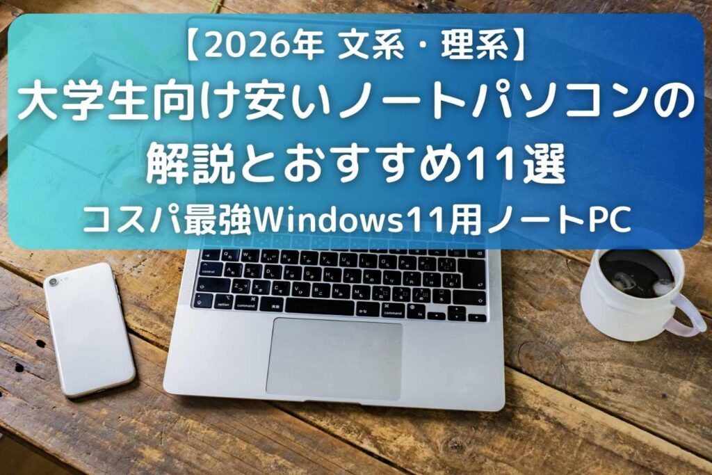 【2026年】大学生向け安いノートパソコンの解説とおすすめ11選｜コスパ最強Windows11用【文系・理系】