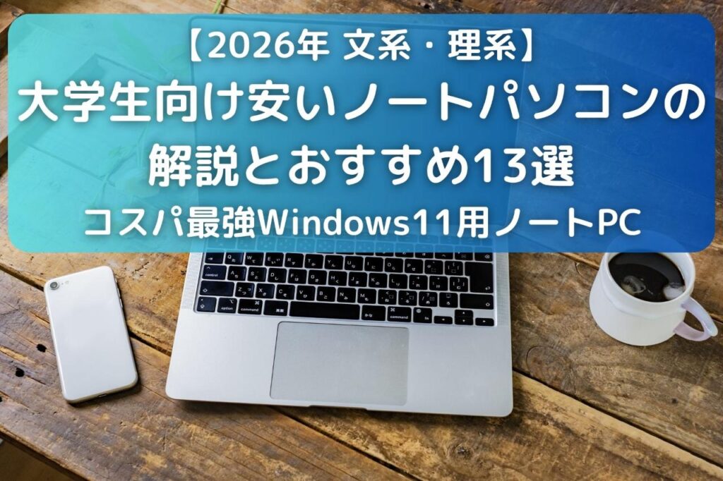 大学生向け高性能で安いノートパソコンの解説とおすすめ13選｜コスパ最強Windows11用【文系・理系】