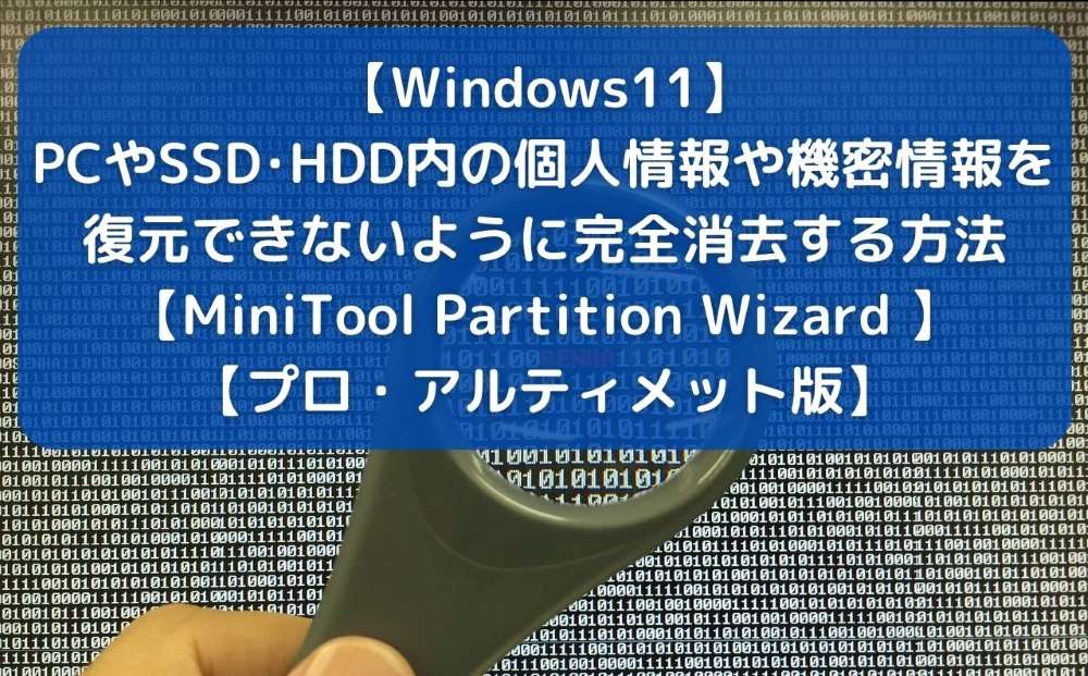 【Windows11】PCやSSD･HDD内の個人情報や機密情報を復元できないように完全消去する方法【MiniTool Partition Wizard プロ・アルティメット版】